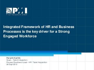 1
Integrated Framework of HR and Business
Processes is the key driver for a Strong
Engaged Workforce
Parvathi Karthik
Head – Talent Integration ;
Process Excellence Lead – HR Talent Acquisition
28 Sept 2013
 