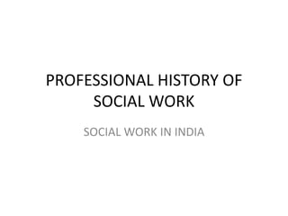 PROFESSIONAL HISTORY OF
SOCIAL WORK
SOCIAL WORK IN INDIA
 