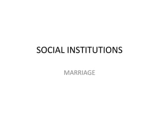 SOCIAL INSTITUTIONS
MARRIAGE
 
