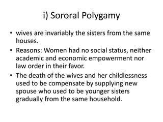 i) Sororal Polygamy
• wives are invariably the sisters from the same
houses.
• Reasons: Women had no social status, neithe...