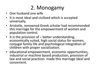2. Monogamy
• One husband one wife
• It is most ideal and civilized which is accepted
universally.
• Aristotle, renowned G...