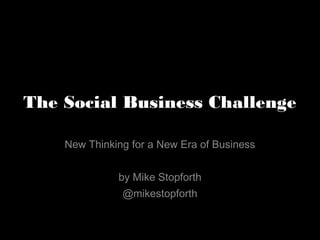 The Social Business Challenge
New Thinking for a New Era of Business
by Mike Stopforth
@mikestopforth
 