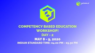 go2core.ai
COMPETENCY BASED EDUCATION
WORKSHOP!
DAY - 2
MAY 8 - 9, 2020
INDIAN STANDARD TIME: 04.00 PM - 05.30 PM
 