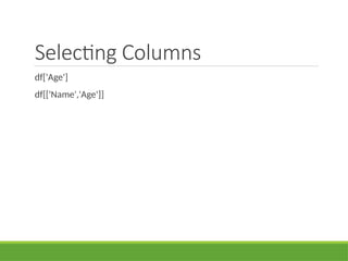 Selecting Columns
df['Age']
df[['Name','Age']]
 