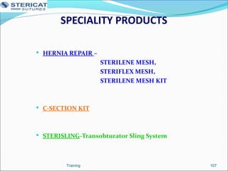 SPECIALITY PRODUCTS
 HERNIA REPAIR –
STERILENE MESH,
STERIFLEX MESH,
STERILENE MESH KIT
 C-SECTION KIT
 STERISLING-Transobturator Sling System
107Training
 