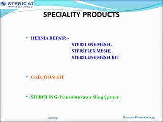 SPECIALITY PRODUCTS
 HERNIA REPAIR –
STERILENE MESH,
STERIFLEX MESH,
STERILENE MESH KIT
 C-SECTION KIT
 STERISLING-Transobturator Sling System
Training 108Company Presentation
 