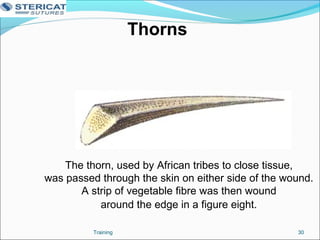 Thorns
The thorn, used by African tribes to close tissue,
was passed through the skin on either side of the wound.
A strip of vegetable fibre was then wound
around the edge in a figure eight.
30Training
 