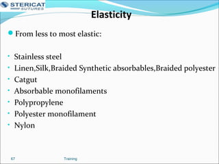 Elasticity
From less to most elastic:
• Stainless steel
• Linen,Silk,Braided Synthetic absorbables,Braided polyester
• Catgut
• Absorbable monofilaments
• Polypropylene
• Polyester monofilament
• Nylon
Training67
 