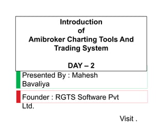 Introduction
of
Amibroker Charting Tools And
Trading System
DAY – 2
Presented By : Mahesh
Bavaliya
Founder : RGTS Software Pvt
Ltd.
Visit .
 
