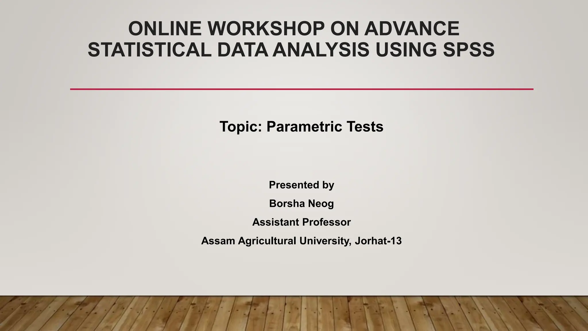 ONLINE WORKSHOP ON ADVANCE
STATISTICAL DATA ANALYSIS USING SPSS
Topic: Parametric Tests
Presented by
Borsha Neog
Assistant Professor
Assam Agricultural University, Jorhat-13
 