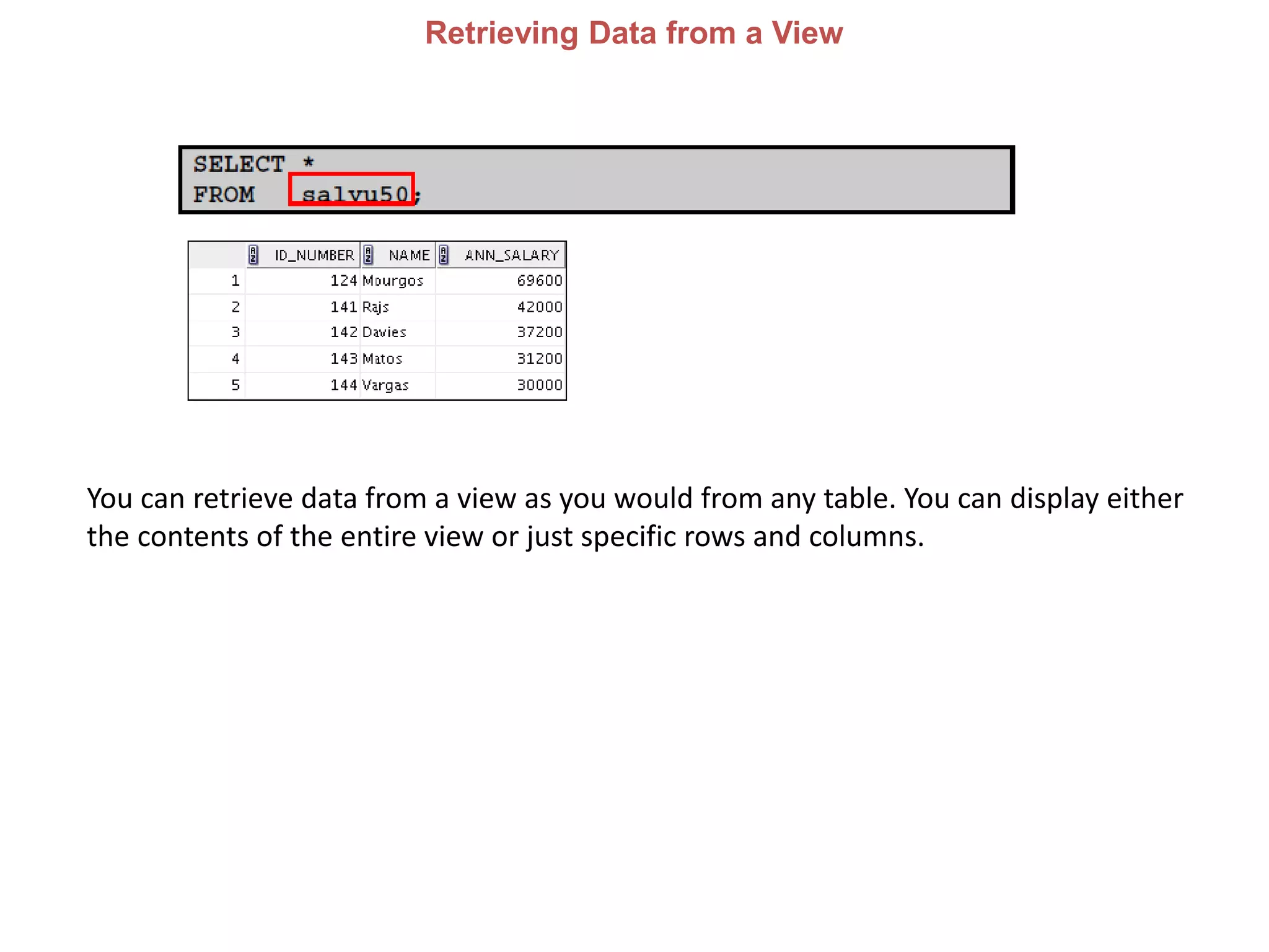 Retrieving Data from a View
You can retrieve data from a view as you would from any table. You can display either
the contents of the entire view or just specific rows and columns.
 