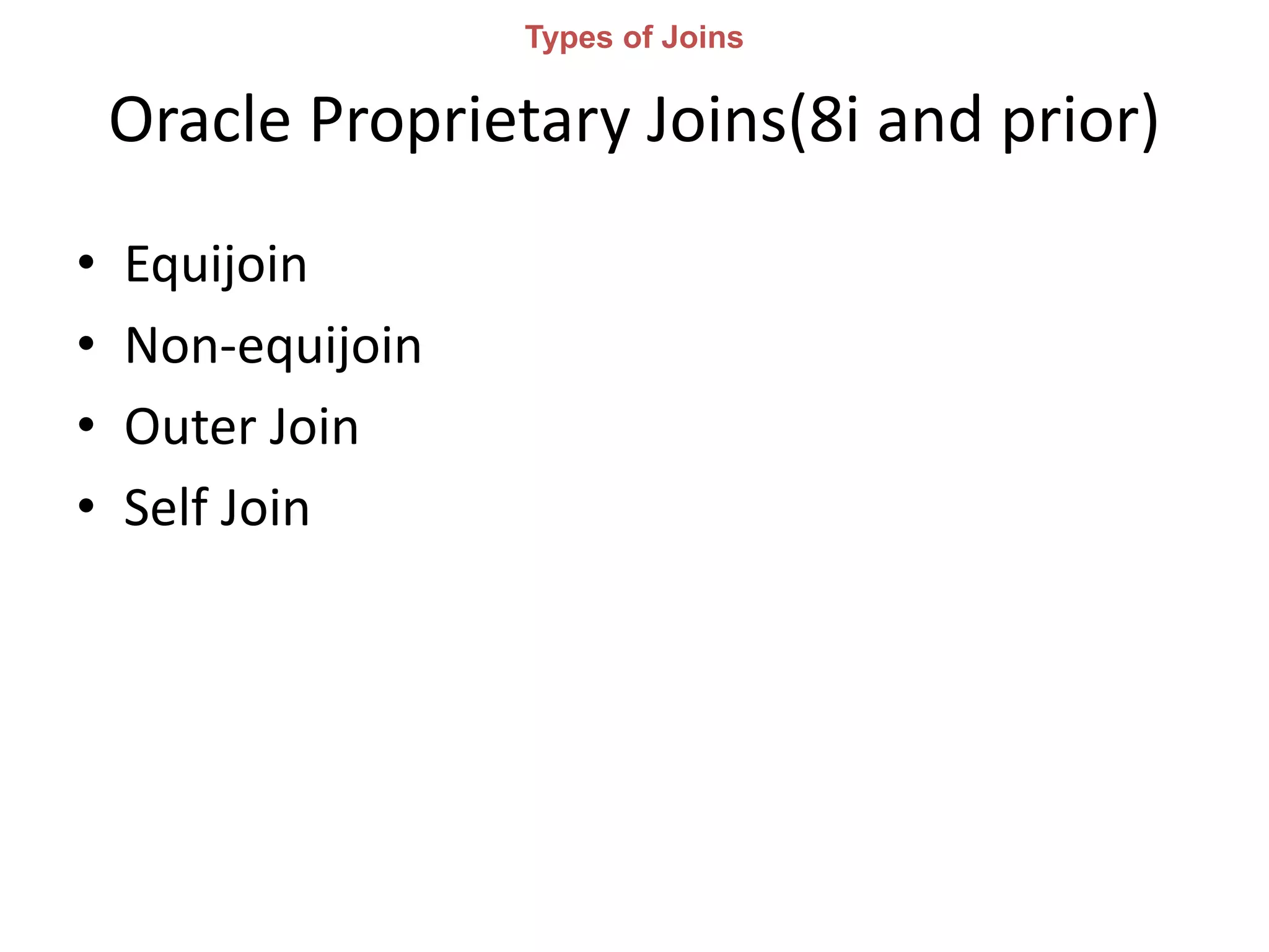 Oracle Proprietary Joins(8i and prior)
• Equijoin
• Non-equijoin
• Outer Join
• Self Join
Types of Joins
 
