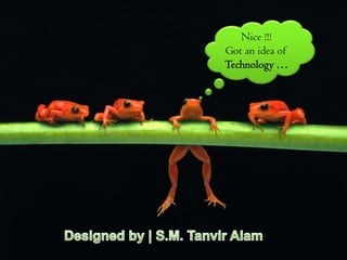 Nice !!!
Got an idea of
Technology …
 