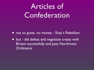 Articles of Confederation not so great, no money - Shay’s Rebellion but - did defeat and negotiate treaty with Britain successfully and pass Northwest Ordinance 