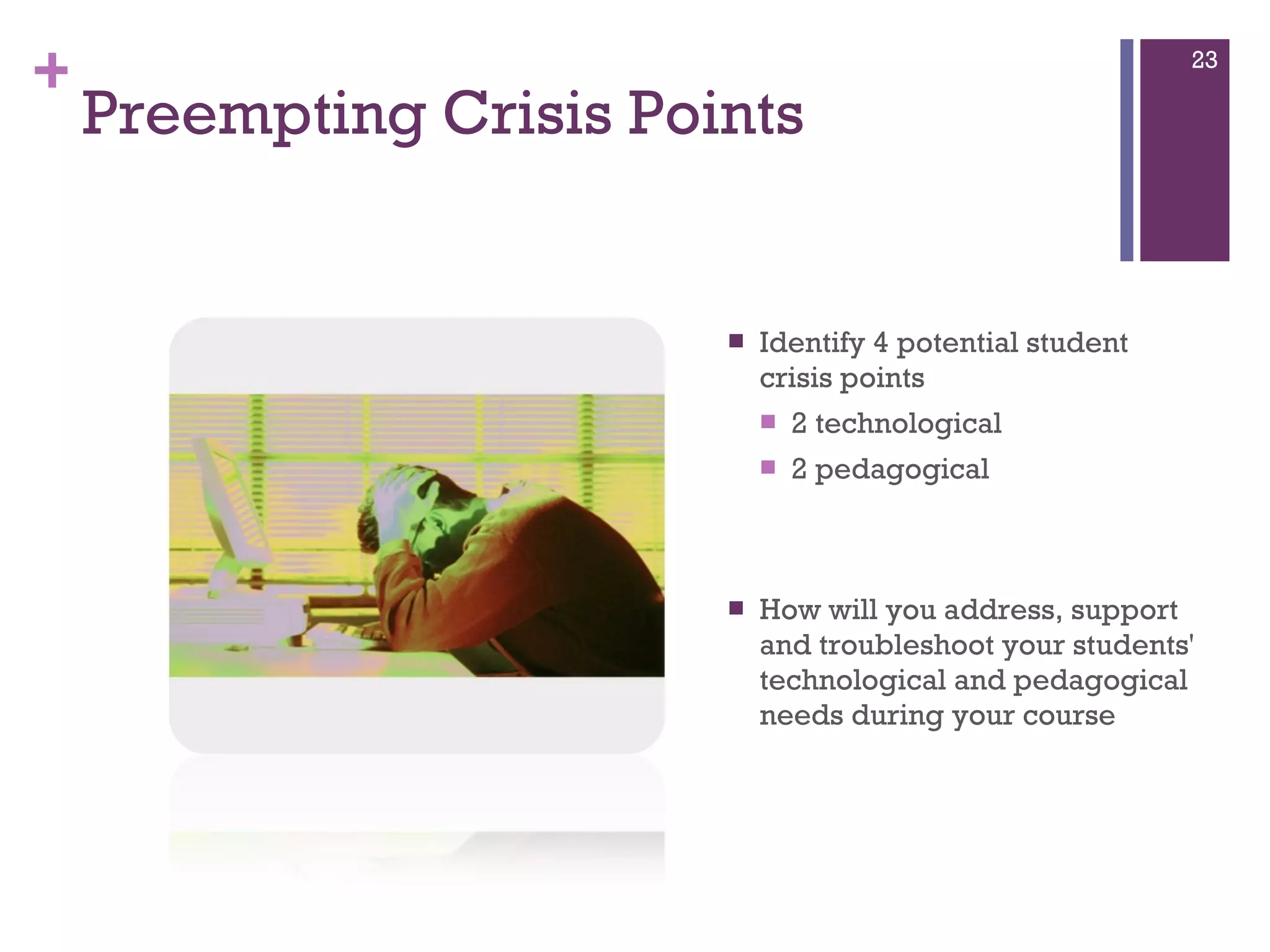 Preempting Crisis Points Identify 4 potential student crisis points 2 technological  2 pedagogical  How will you address, support and troubleshoot your students' technological and pedagogical needs during your course 