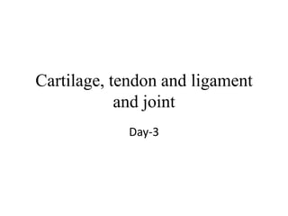 Cartilage, tendon and ligament
and joint
Day-3
 