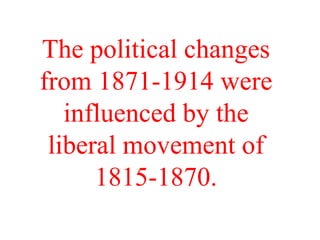 The political changes from 1871-1914 were influenced by the liberal movement of 1815-1870. 