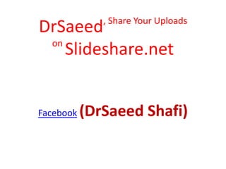 DrSaeed, Share Your Uploads
on
Slideshare.net
Facebook (DrSaeed Shafi)
 