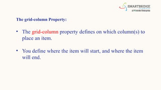 The grid-column Property:
• The grid-column property defines on which column(s) to
place an item.
• You define where the item will start, and where the item
will end.
 