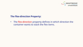 The flex-direction Property:
• The flex-direction property defines in which direction the
container wants to stack the flex items.
 