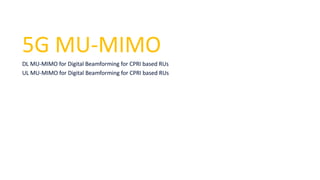 5G MU-MIMO
DL MU-MIMO for Digital Beamforming for CPRI based RUs
UL MU-MIMO for Digital Beamforming for CPRI based RUs
 
