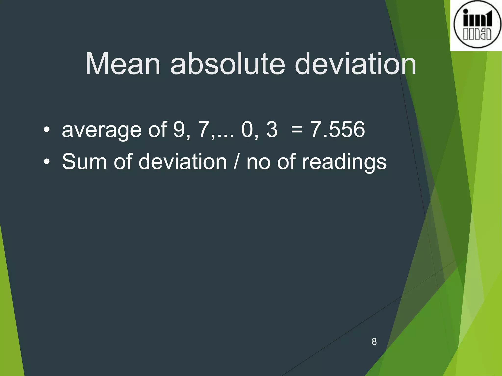 8
Mean absolute deviation
• average of 9, 7,... 0, 3 = 7.556
• Sum of deviation / no of readings
 