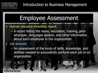 Employee Assessment Human resource inventory report A report listing the name, education, training, prior employer, languages spoken, and other information about each employee in the organization Job analysis An assessment of the kinds of skills, knowledge, and abilities needed to successfully perform each job in an organization 