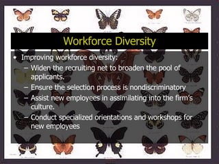 Workforce Diversity   Improving workforce diversity: Widen the recruiting net to broaden the pool of applicants. Ensure the selection process is nondiscriminatory Assist new employees in assimilating into the firm’s culture. Conduct specialized orientations and workshops for new employees 