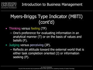 Myers-Briggs Type Indicator (MBTI) (cont’d) Thinking  versus  feeling  (TF) One’s preference for evaluating information in an analytical manner (T) or on the basis of values and beliefs (F). Judging  versus  perceiving  (JP). Reflects an attitude toward the external world that is either task completion oriented (J) or information seeking (P). 