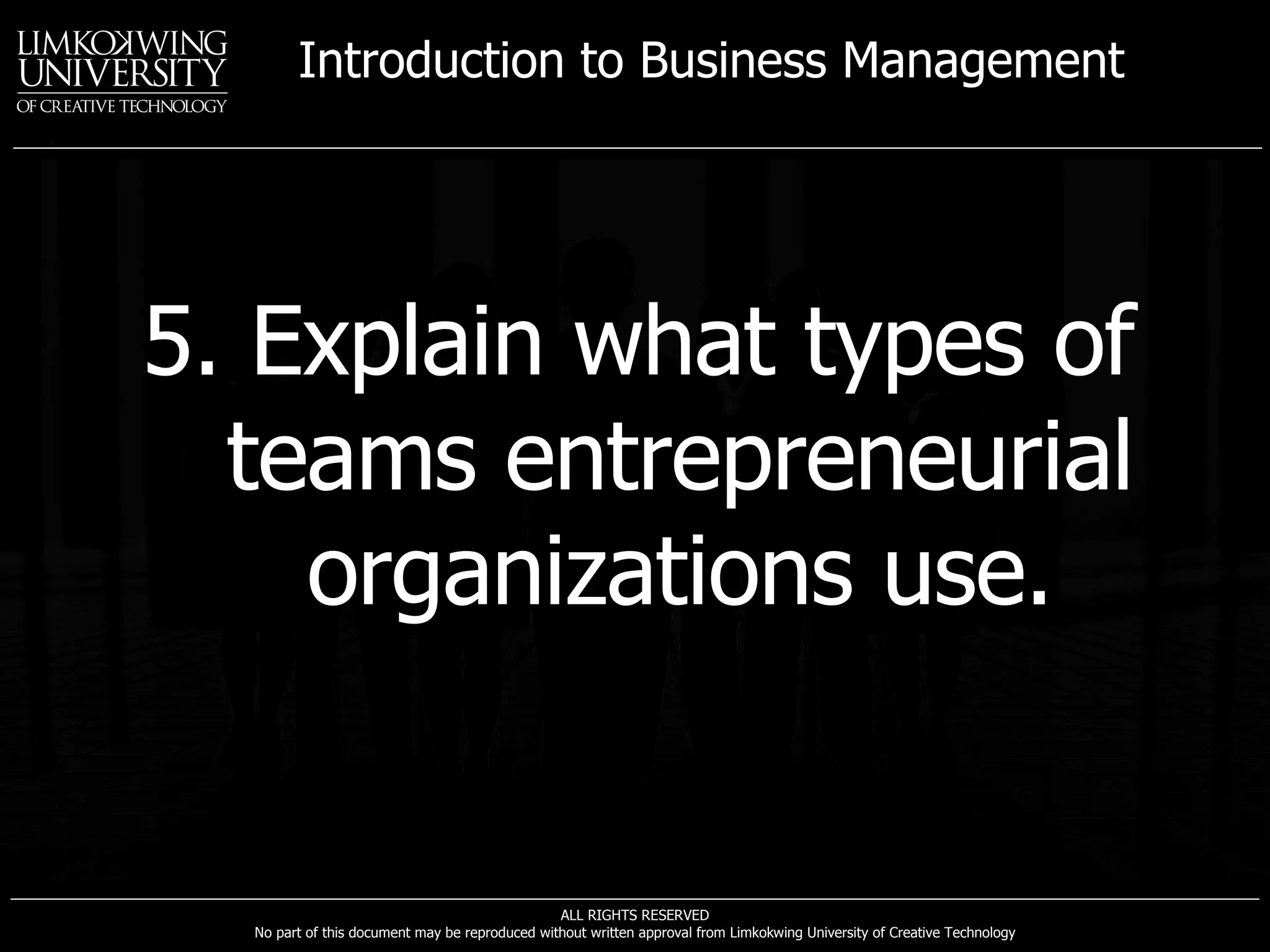 5. Explain what types of teams entrepreneurial organizations use. 