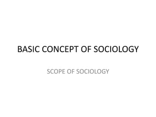 BASIC CONCEPT OF SOCIOLOGY
SCOPE OF SOCIOLOGY
 