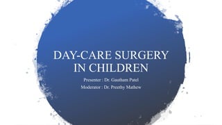 DAY-CARE SURGERY
IN CHILDREN
Presenter : Dr. Gautham Patel
Moderator : Dr. Preethy Mathew
 