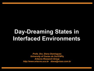 Profa. Dra. Diana Domingues
University of Caxias do Sul/CNPq
Artecno Research Group
http://www.artecno.ucs.br diana@visao.com.br
Day-Dreaming States in
Interfaced Environments
 