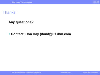 IBM User Technologies




Thanks!

  Any questions?


    Contact: Don Day (dond@us.ibm.com




    XML-In-Practice 2008 Conference, Arlington VA   December 2008   © 2008 IBM Corporation
 