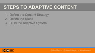 STEPS TO ADAPTIVE CONTENT
1. Define the Content Strategy
2. Define the Rules
3. Build the Adaptive System
@DonRDay • @JennyLMagic • #intelcontent
 