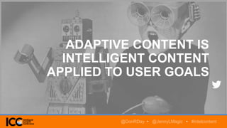 ADAPTIVE CONTENT IS
INTELLIGENT CONTENT
APPLIED TO USER GOALS
@DonRDay • @JennyLMagic • #intelcontent
 