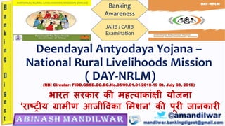 Deendayal Antyodaya Yojana –
National Rural Livelihoods Mission
( DAY-NRLM)
(RBI Circular: FIDD.GSSD.CO.BC.No.05/09.01.01/2018-19 Dt. July 03, 2018)
Banking
Awareness
JAIIB / CAIIB
Examination
भारत सरकार की महत्वाकाांक्षी योजना
‘राष्ट्रीय ग्रामीण आजीववका ममशन’ की पूरी जानकारी
 