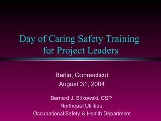 Day of Caring Safety Training  for Project Leaders Berlin, Connecticut August 31, 2004 Bernard J. Silkowski, CSP  Northeast Utilities  Occupational Safety & Health Department 