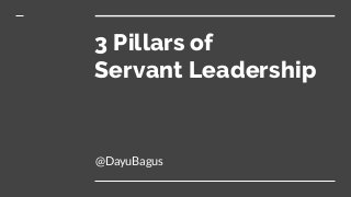 3 Pillars of
Servant Leadership
@DayuBagus
 