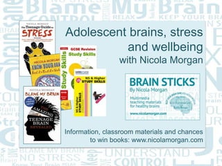 Adolescent brains, stress
and wellbeing
with Nicola Morgan
Information, classroom materials and chances
to win books: www.nicolamorgan.com
 