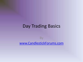 Day Trading Basics
By
www.CandlestickForums.com
 