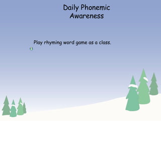 Daily Phonemic Awareness Play rhyming word game as a class. 