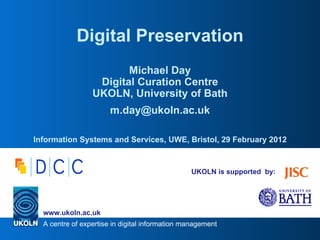 UKOLN is supported  by: Digital Preservation Michael Day Digital Curation Centre UKOLN, University of Bath [email_address] Information Systems and Services, UWE, Bristol, 29 February 2012 