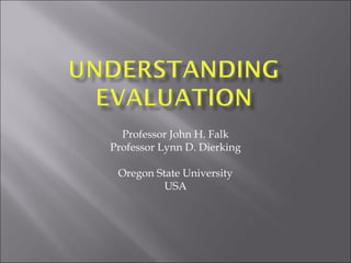 Professor John H. Falk Professor Lynn D. Dierking Oregon State University USA 