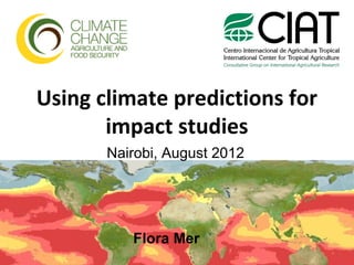 Using climate predictions for
       impact studies
       Nairobi, August 2012




          Flora Mer
 