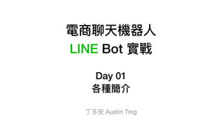 電商聊天機器⼈人
LINE Bot 實戰
Day 01
各種簡介
丁多安 Austin Ting
 