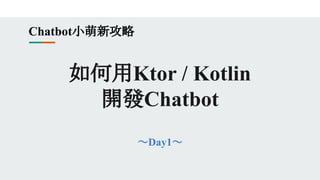如何用Ktor / Kotlin
開發Chatbot
～Day1～
Chatbot小萌新攻略
 