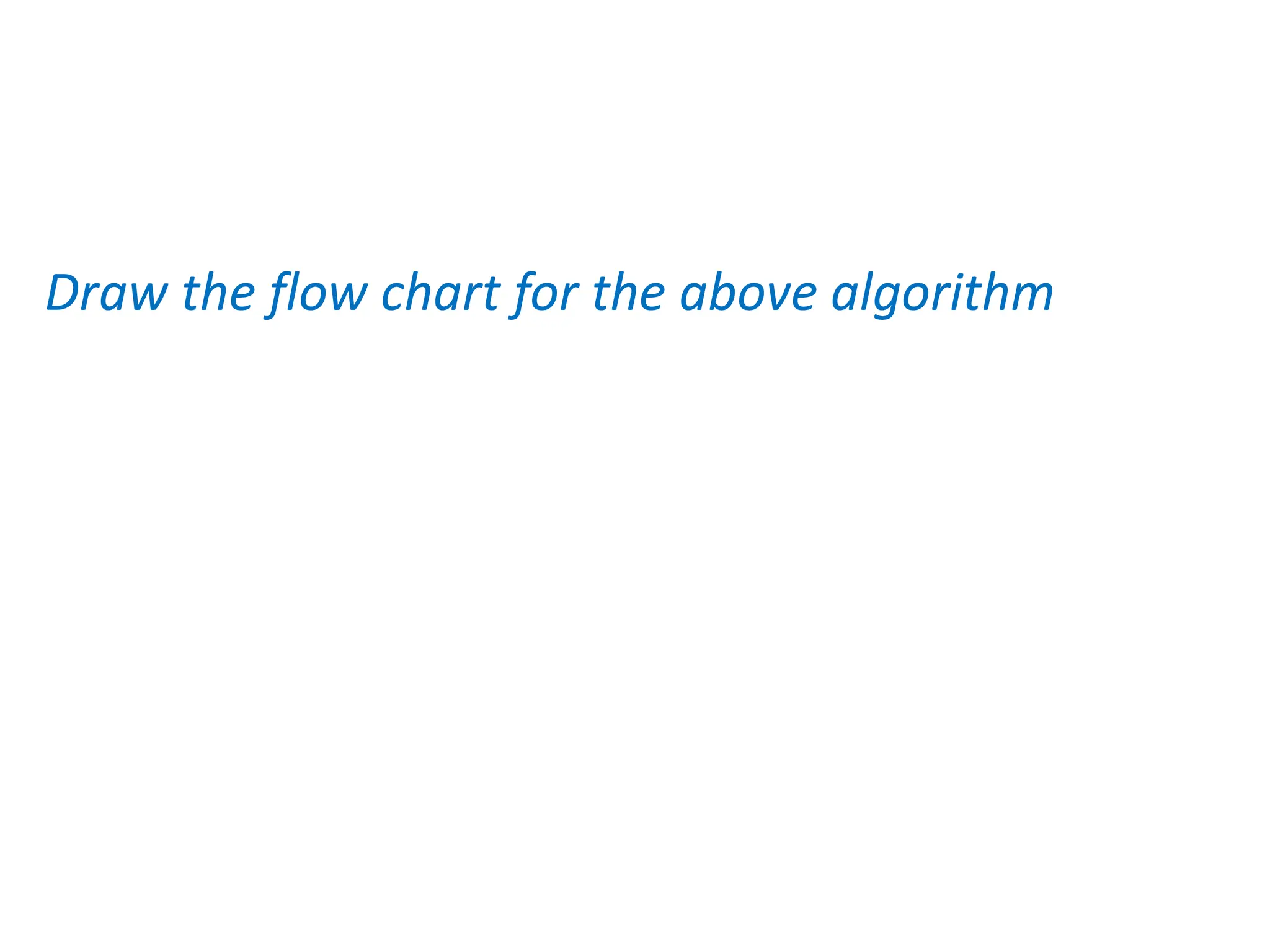 Draw the flow chart for the above algorithm
 