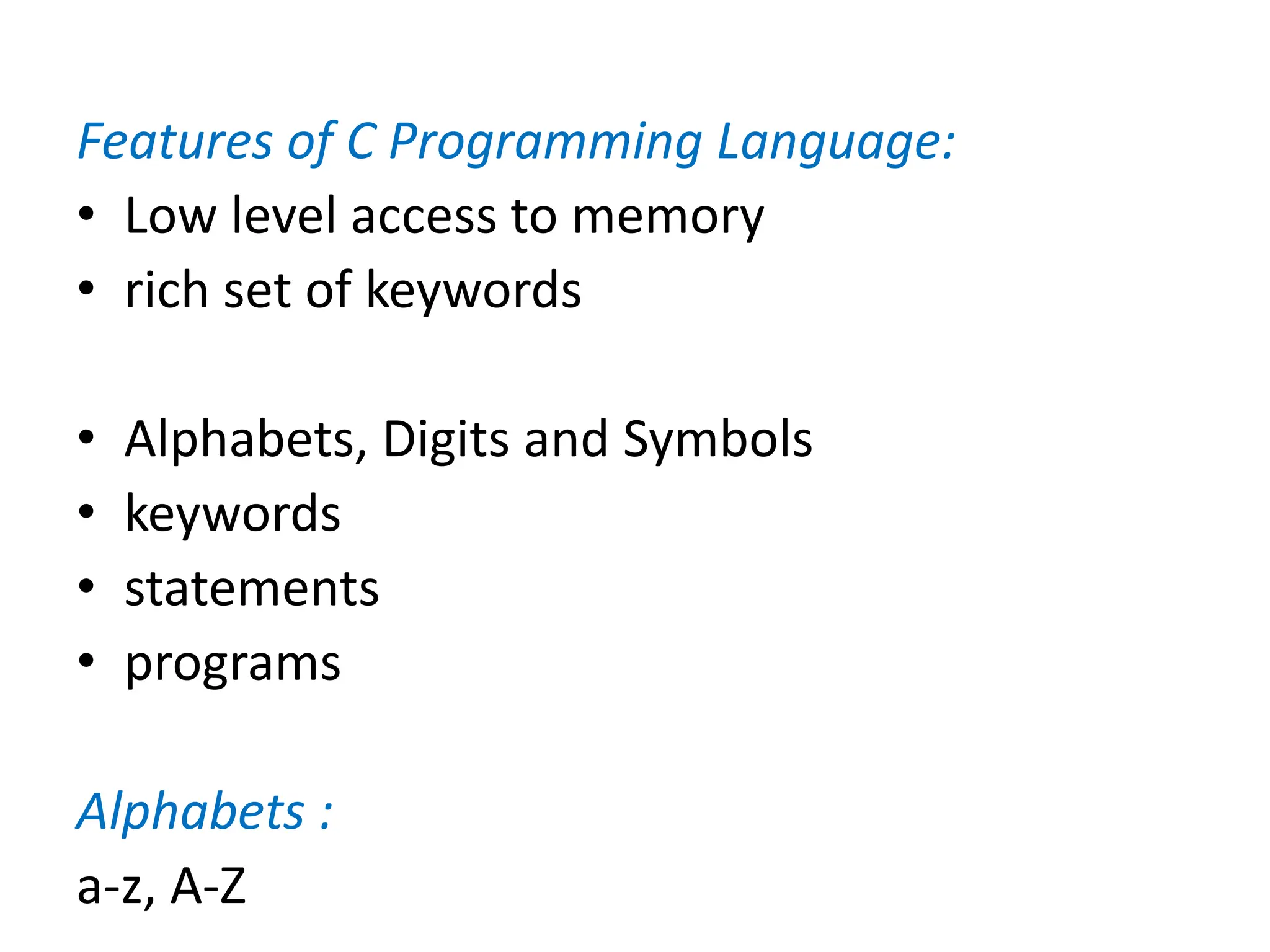 Features of C Programming Language:
• Low level access to memory
• rich set of keywords
• Alphabets, Digits and Symbols
• keywords
• statements
• programs
Alphabets :
a-z, A-Z
 