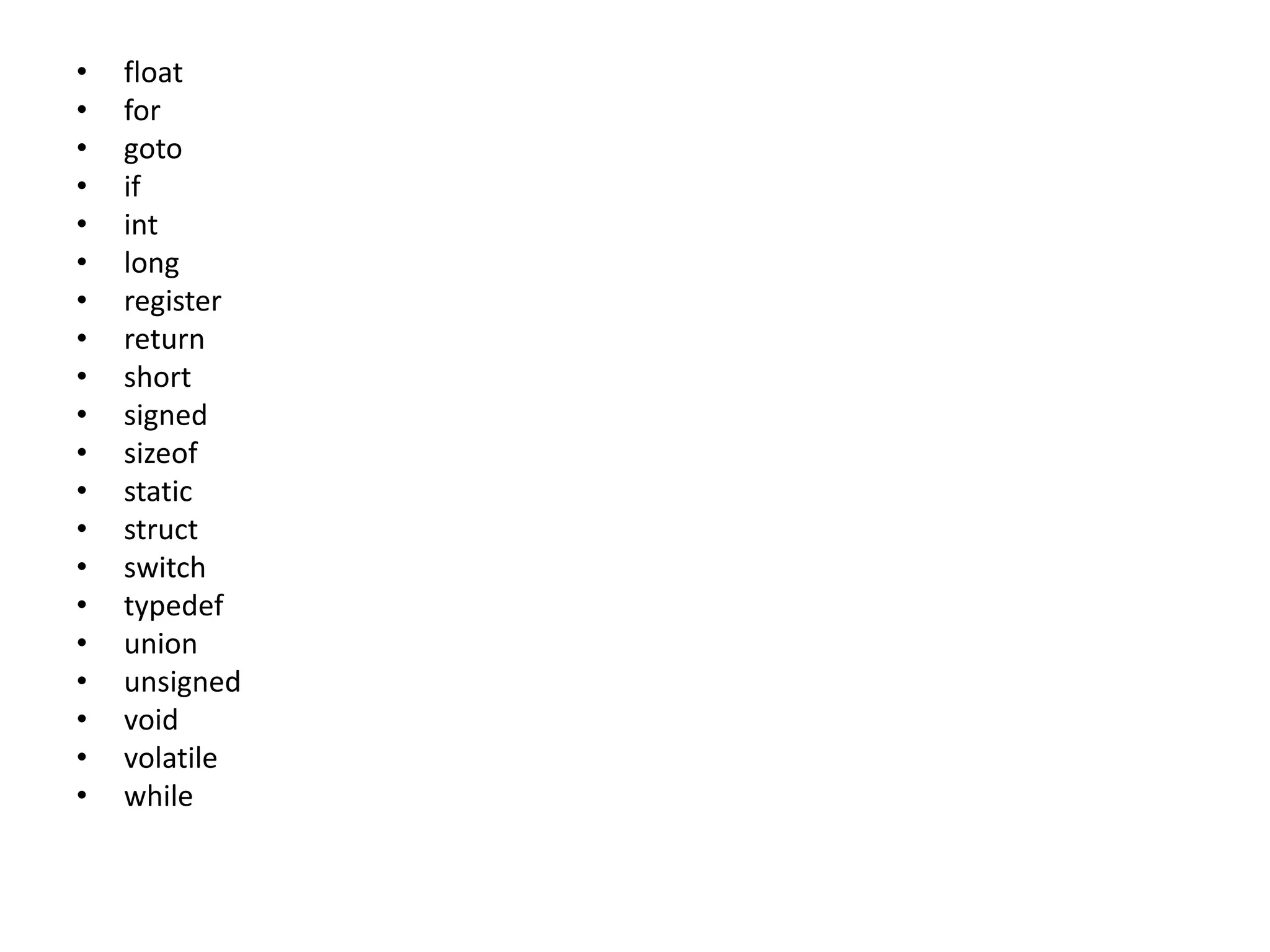 • float
• for
• goto
• if
• int
• long
• register
• return
• short
• signed
• sizeof
• static
• struct
• switch
• typedef
• union
• unsigned
• void
• volatile
• while
 